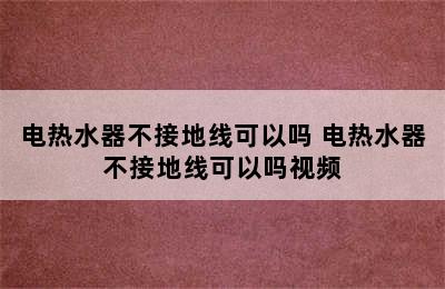 电热水器不接地线可以吗 电热水器不接地线可以吗视频